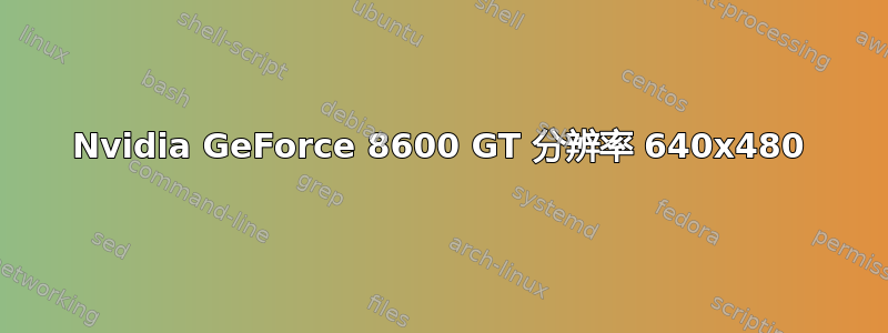 Nvidia GeForce 8600 GT 分辨率 640x480