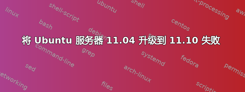 将 Ubuntu 服务器 11.04 升级到 11.10 失败