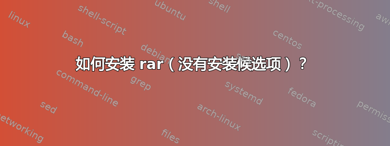 如何安装 rar（没有安装候选项）？