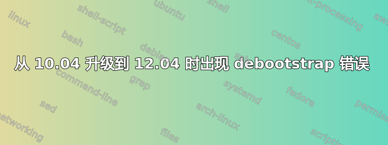 从 10.04 升级到 12.04 时出现 debootstrap 错误