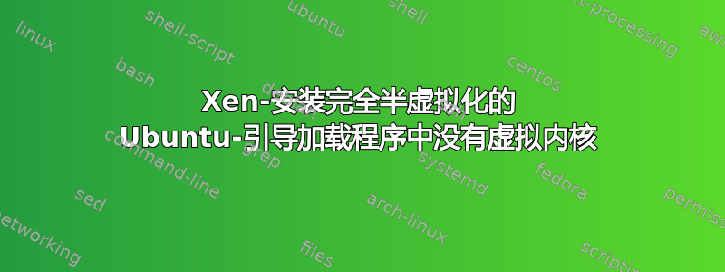 Xen-安装完全半虚拟化的 Ubuntu-引导加载程序中没有虚拟内核