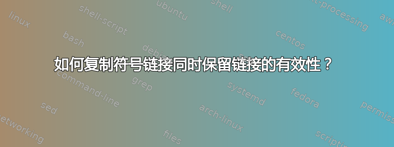 如何复制符号链接同时保留链接的有效性？