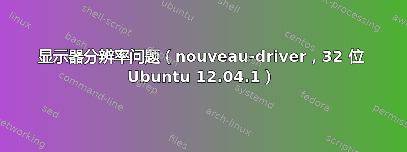 显示器分辨率问题（nouveau-driver，32 位 Ubuntu 12.04.1）