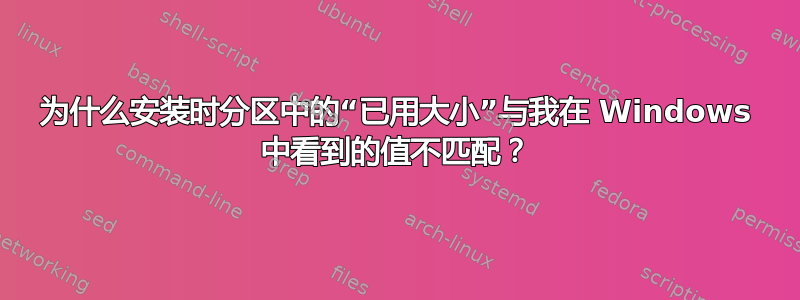 为什么安装时分区中的“已用大小”与我在 Windows 中看到的值不匹配？