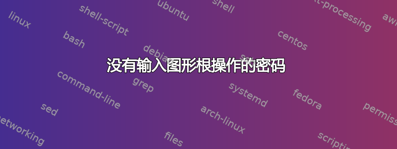 没有输入图形根操作的密码