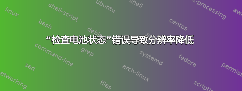 “检查电池状态”错误导致分辨率降低