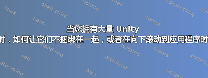 当您拥有大量 Unity 启动器应用程序时，如何让它们不捆绑在一起，或者在向下滚动到应用程序时加快栏的速度？