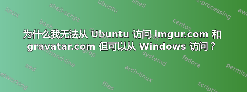 为什么我无法从 Ubuntu 访问 imgur.com 和 gravatar.com 但可以从 Windows 访问？