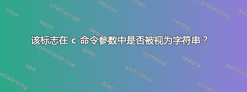 该标志在 c 命令参数中是否被视为字符串？ 