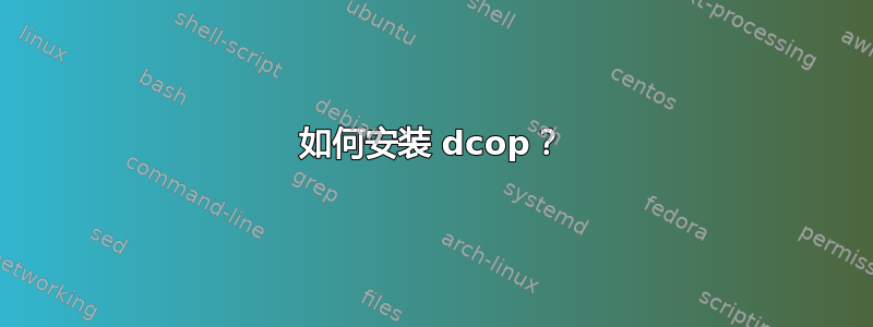 如何安装 dcop？