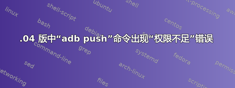 12.04 版中“adb push”命令出现“权限不足”错误