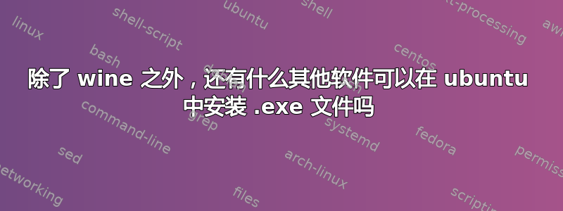 除了 wine 之外，还有什么其他软件可以在 ubuntu 中安装 .exe 文件吗