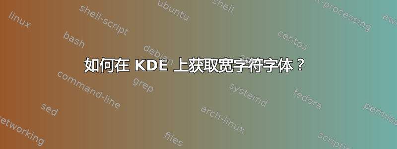 如何在 KDE 上获取宽字符字体？