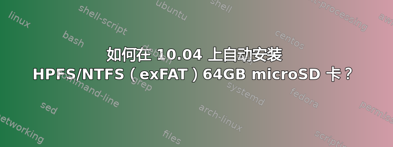 如何在 10.04 上自动安装 HPFS/NTFS（exFAT）64GB microSD 卡？