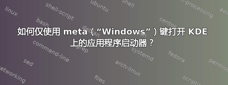 如何仅使用 meta（“Windows”）键打开 KDE 上的应用程序启动器？