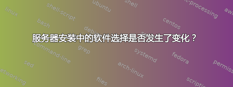 服务器安装中的软件选择是否发生了变化？