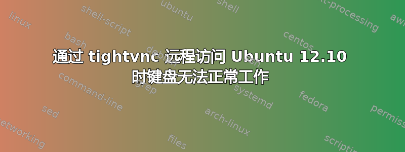 通过 tightvnc 远程访问 Ubuntu 12.10 时键盘无法正常工作