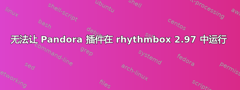 无法让 Pandora 插件在 rhythmbox 2.97 中运行