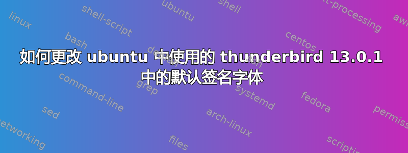 如何更改 ubuntu 中使用的 thunderbird 13.0.1 中的默认签名字体