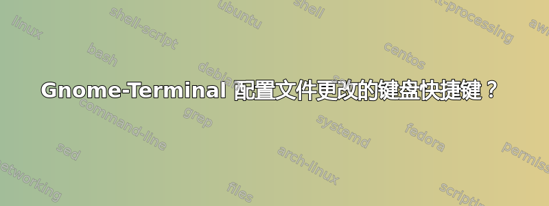 Gnome-Terminal 配置文件更改的键盘快捷键？