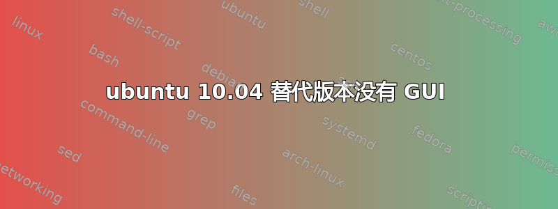 ubuntu 10.04 替代版本没有 GUI