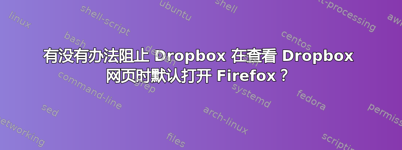 有没有办法阻止 Dropbox 在查看 Dropbox 网页时默认打开 Firefox？