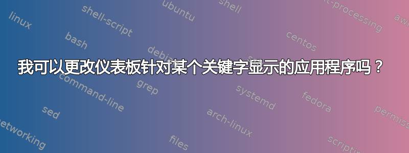 我可以更改仪表板针对某个关键字显示的应用程序吗？