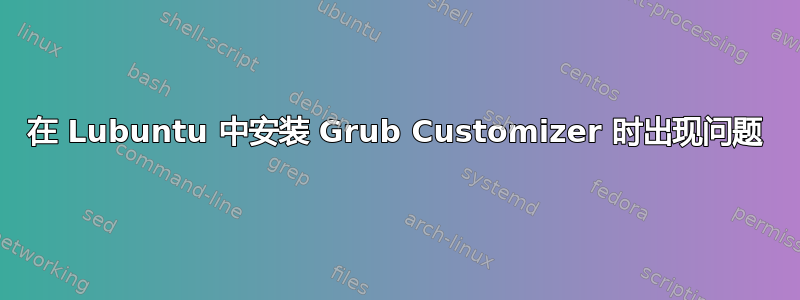 在 Lubuntu 中安装 Grub Customizer 时出现问题