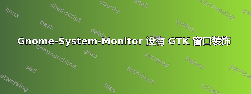 Gnome-System-Monitor 没有 GTK 窗口装饰