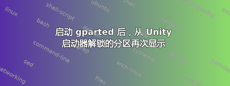 启动 gparted 后，从 Unity 启动器解锁的分区再次显示