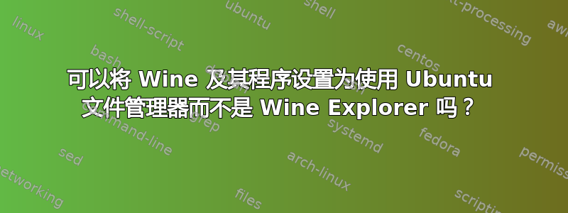 可以将 Wine 及其程序设置为使用 Ubuntu 文件管理器而不是 Wine Explorer 吗？