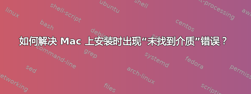 如何解决 Mac 上安装时出现“未找到介质”错误？