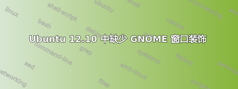 Ubuntu 12.10 中缺少 GNOME 窗口装饰