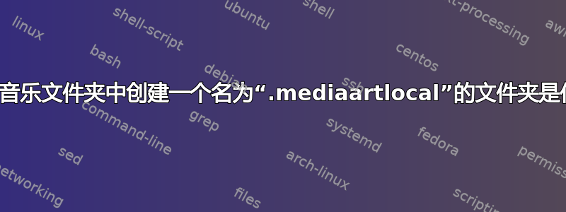 在我的所有音乐文件夹中创建一个名为“.mediaartlocal”的文件夹是什么意思？