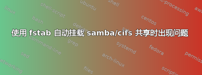 使用 fstab 自动挂载 samba/cifs 共享时出现问题