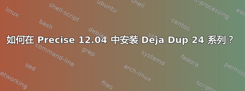 如何在 Precise 12.04 中安装 Deja Dup 24 系列？