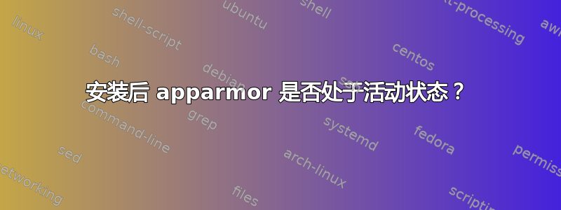 安装后 apparmor 是否处于活动状态？