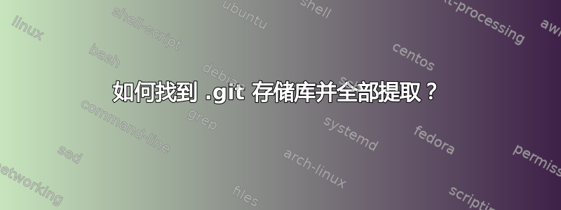 如何找到 .git 存储库并全部提取？