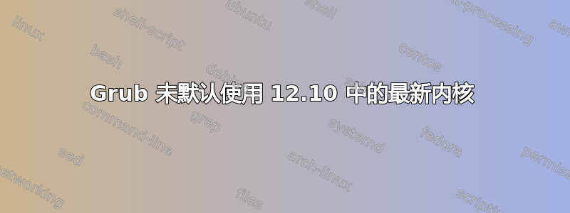 Grub 未默认使用 12.10 中的最新内核