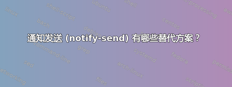 通知发送 (notify-send) 有哪些替代方案？