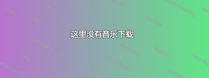 这里没有音乐下载 