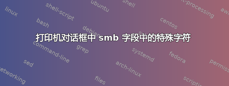 打印机对话框中 smb 字段中的特殊字符