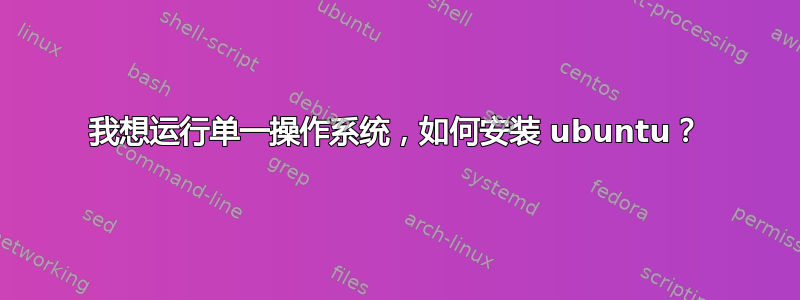 我想运行单一操作系统，如何安装 ubuntu？