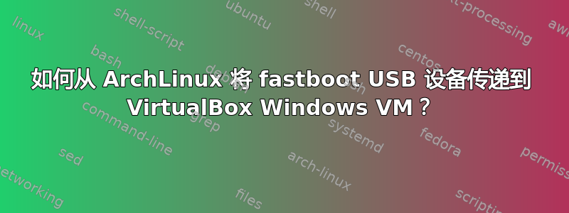 如何从 ArchLinux 将 fastboot USB 设备传递到 VirtualBox Windows VM？