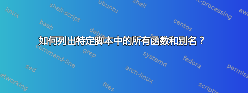 如何列出特定脚本中的所有函数和别名？