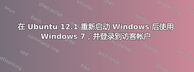 在 Ubuntu 12.1 重新启动 Windows 后使用 Windows 7，并登录到访客帐户