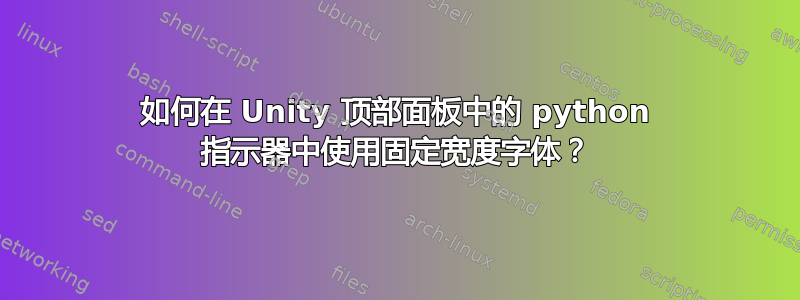 如何在 Unity 顶部面板中的 python 指示器中使用固定宽度字体？