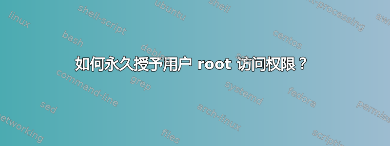 如何永久授予用户 root 访问权限？