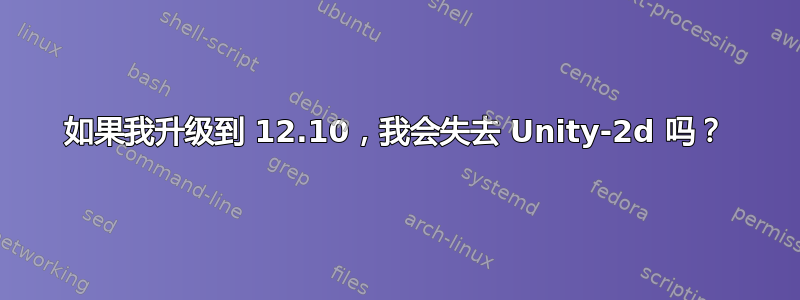 如果我升级到 12.10，我会失去 Unity-2d 吗？