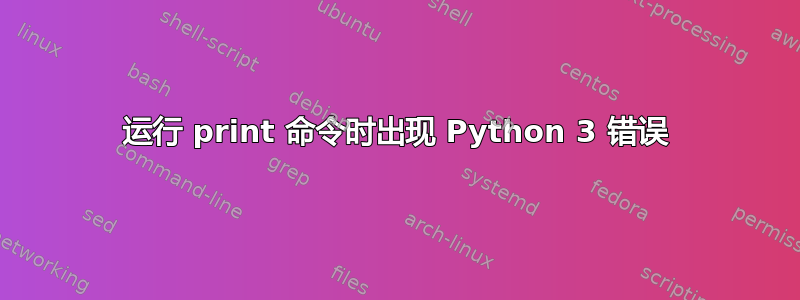 运行 print 命令时出现 Python 3 错误